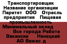 Транспортировщик › Название организации ­ Паритет, ООО › Отрасль предприятия ­ Пищевая промышленность › Минимальный оклад ­ 30 000 - Все города Работа » Вакансии   . Ненецкий АО,Вижас д.